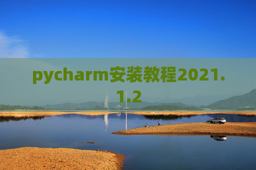 pycharm安装教程2021.1.2 pycharm安装教程2021.1.2